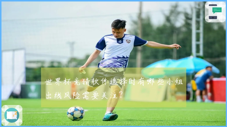 世界杯竞猜软件选择时有哪些小组出线风险需要关注？