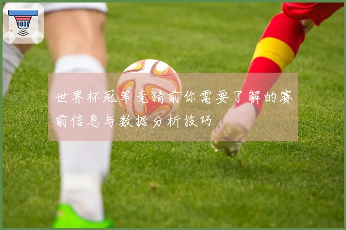 世界杯冠军竞猜前你需要了解的赛前信息与数据分析技巧