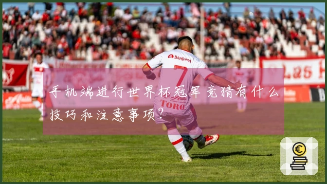 手机端进行世界杯冠军竞猜有什么技巧和注意事项？