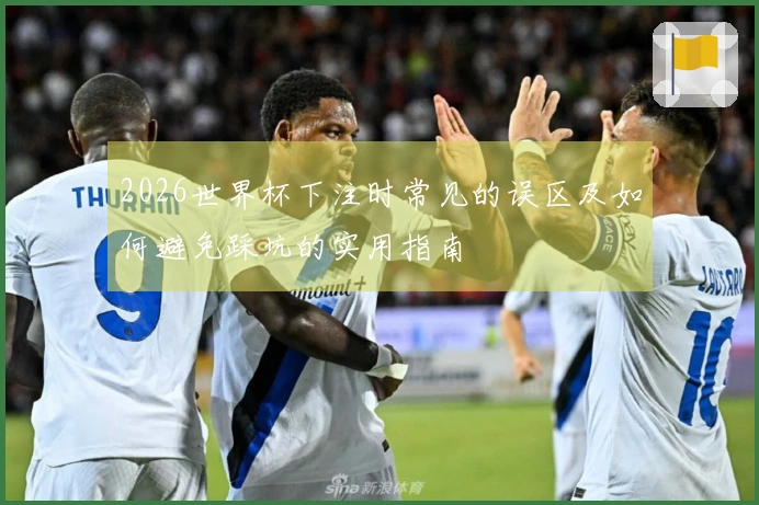 2026世界杯下注时常见的误区及如何避免踩坑的实用指南