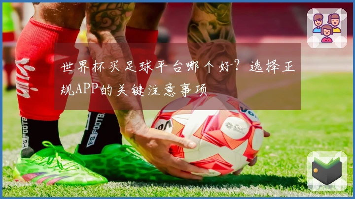 世界杯买足球平台哪个好？选择正规APP的关键注意事项