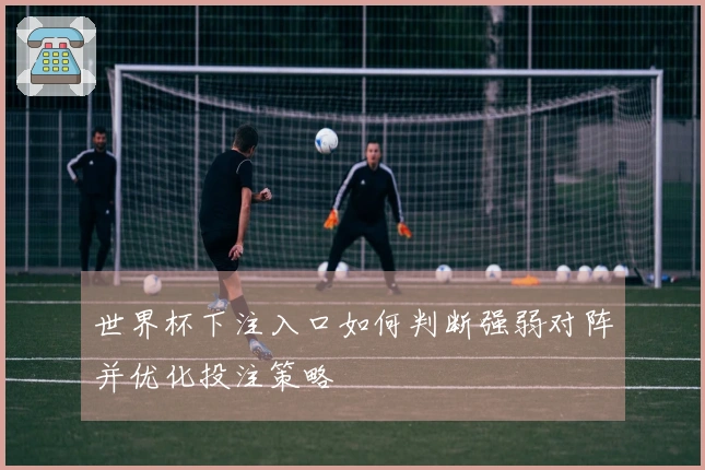 世界杯下注入口如何判断强弱对阵并优化投注策略