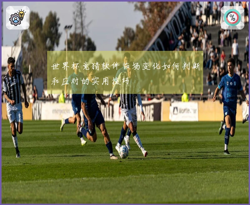 世界杯竞猜软件临场变化如何判断和应对的实用技巧