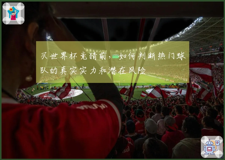 买世界杯竞猜前，如何判断热门球队的真实实力和潜在风险