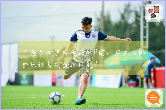 下载买世界杯竞猜APP前，应关注哪些认证与安全性问题？