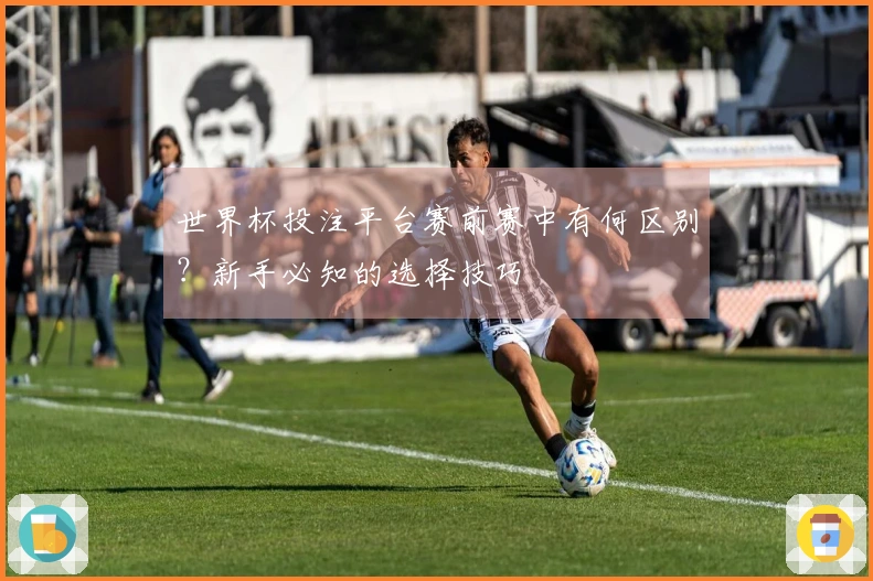 世界杯投注平台赛前赛中有何区别？新手必知的选择技巧