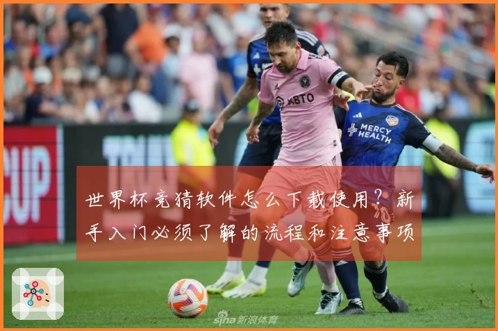 世界杯竞猜软件怎么下载使用？新手入门必须了解的流程和注意事项