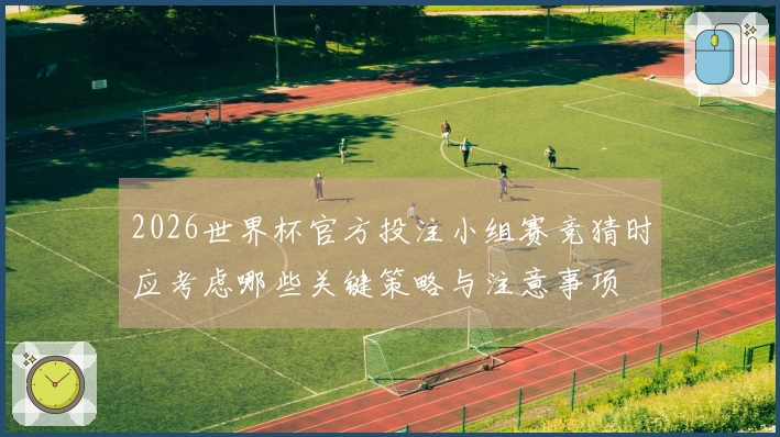 2026世界杯官方投注小组赛竞猜时应考虑哪些关键策略与注意事项